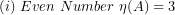 \[  (i)\ Even\ Number\ \eta(A) = 3\ \]