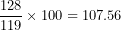 \[ \frac{128}{119} \times 100 = 107.56\  \]