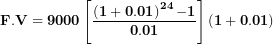 \[ \mathbf{F.V = 9000}\left\lbrack \frac{\left( \mathbf{1 + 0.01} \right)^{\mathbf{24}}\mathbf{- 1}}{\mathbf{0.01}} \right\rbrack\mathbf{(1 + 0.01)}\  \]