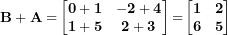 \[ \mathbf{B + A =}\begin{bmatrix}\mathbf{0 + 1} & \mathbf{- 2 + 4} \\\mathbf{1 + 5} & \mathbf{2 + 3} \\\end{bmatrix}\mathbf{=}\begin{bmatrix}\mathbf{1} & \mathbf{2} \\\mathbf{6} & \mathbf{5} \\\end{bmatrix}\  \]