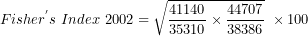 \[  Fisher^{'}s\ Index\ 2002 = \sqrt{\frac{41140}{35310} \times \frac{44707}{38386}}\ \times 100\ \]
