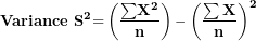 \[ \mathbf{Variance\ }\mathbf{S}^{\mathbf{2}}\mathbf{=}\left( \frac{\mathbf{\sum}\mathbf{X}^{\mathbf{2}}}{\mathbf{n}} \right)\mathbf{-}\left( \frac{\mathbf{\sum X}}{\mathbf{n}} \right)^{\mathbf{2}}\  \]