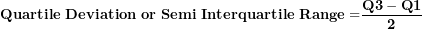 \[ \mathbf{Quartile\ Deviation\ or\ Semi\ Interquartile\ Range =}\frac{\mathbf{Q}\mathbf{3 - Q}\mathbf{1}}{\mathbf{2}}\  \]