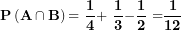 \[ \mathbf{P}\left( \mathbf{A \cap B} \right)\mathbf{= \ }\frac{\mathbf{1}}{\mathbf{4}}\mathbf{+ \ }\frac{\mathbf{1}}{\mathbf{3}}\mathbf{-}\frac{\mathbf{1}}{\mathbf{2}}\mathbf{\ =}\frac{\mathbf{1}}{\mathbf{12}}\  \]