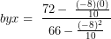 \[ byx = \ \frac{72 - \ \frac{( - 8)(0)}{10}}{66 - \frac{( - 8)^{2}}{10}}\ \]