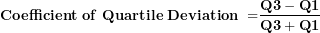 \[ \mathbf{Coefficient\ of\ Quartile\ Deviation\ =}\frac{\mathbf{Q}\mathbf{3 - Q}\mathbf{1}}{\mathbf{Q}\mathbf{3 + Q}\mathbf{1}}\  \]