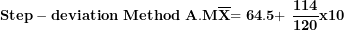 \[ \mathbf{Step - deviation\ Method\ A.M}\overline{\mathbf{X}}\mathbf{= 64.5 + \ }\frac{\mathbf{114}}{\mathbf{120}}\mathbf{x}\mathbf{10}\  \]