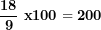 \[ \frac{\mathbf{18}}{\mathbf{9}}\mathbf{\ x}\mathbf{100 = 200}\  \]