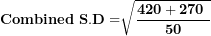 \[ \mathbf{Combined\ S.D =}\sqrt{\frac{\mathbf{420 + 270\ }}{\mathbf{50}}}\  \]