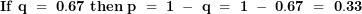 \[ \mathbf{If\ q\  = \ 0.67\ then\ p\  = \ 1\ -\ q\  = \ 1\ -\ 0.67\  = \ 0.33}\ \]
