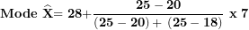 \[ \mathbf{Mode\ }\widehat{\mathbf{X}}\mathbf{= 28 +}\frac{\mathbf{25 - 20}}{\left( \mathbf{25 - 20} \right)\mathbf{+ \ (25 - 18)}}\mathbf{\ x\ 7}\  \]