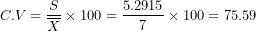 \[ C.V = \frac{S}{\overline{X}} \times 100 = \frac{5.2915}{7} \times 100 = 75.59\ \]