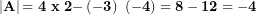  \left| \mathbf{A} \right|\mathbf{= 4\ x\ 2 -}\left( \mathbf{- 3} \right)\mathbf{\ ( - 4) = 8 - 12 = - 4}\  
