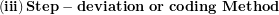 \[  \left( \mathbf{ii}\mathbf{i} \right)\mathbf{Step - deviation}\mathbf{\ or\ coding}\mathbf{\ Method\ }\ \]