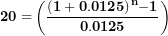\[  \mathbf{20 =}\left( \frac{\mathbf{(1 + 0.0125)}^{\mathbf{n}}\mathbf{- 1}}{\mathbf{0.0125}} \right)\ \]