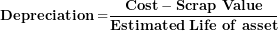 \[  \mathbf{Depreciation =}\frac{\mathbf{Cost - Scrap\ Value}}{\mathbf{Estimated\ Life\ of\ asset}}\ \]