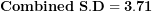\[ \mathbf{Combined\ S.D = 3.71}\  \]