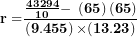 \[ \mathbf{r =}\frac{\frac{\mathbf{43294}}{\mathbf{10}}\mathbf{- \ }\left( \mathbf{65} \right)\left( \mathbf{65} \right)}{\left( \mathbf{9.455} \right)\mathbf{\times (13.23)}}\  \]