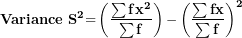 \[  \mathbf{Variance\ }\mathbf{S}^{\mathbf{2}}\mathbf{=}\left( \frac{\mathbf{\sum f}\mathbf{x}^{\mathbf{2}}}{\mathbf{\sum f}} \right)\mathbf{-}\left( \frac{\mathbf{\sum fx}}{\mathbf{\sum f}} \right)^{\mathbf{2}}\ \]