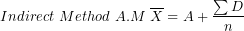 \[ Indirect\ Method\ A.M\ \overline{X} = A + \frac{\sum D}{n}\  \]