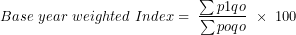 \[ Base\ year\ weighted\ Index = \ \frac{\sum p1qo}{\sum poqo}\ \times \ 100\ \]