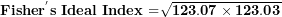 \[ \mathbf{Fishe}\mathbf{r}^{\mathbf{'}}\mathbf{s\ Ideal\ Index}\mathbf{\ }\mathbf{=}\sqrt{\mathbf{123.07 \times 123.03}}\ \]