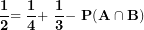 \[ \frac{\mathbf{1}}{\mathbf{2}}\mathbf{= \ }\frac{\mathbf{1}}{\mathbf{4}}\mathbf{+ \ }\frac{\mathbf{1}}{\mathbf{3}}\mathbf{- \ P(A \cap B)}\  \]