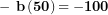 \[ \mathbf{- \ b}\left( \mathbf{50} \right)\mathbf{= - 100}\  \]