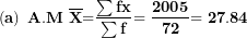 \[  \left( \mathbf{a} \right)\mathbf{\ A.M\ }\overline{\mathbf{X}}\mathbf{=}\frac{\mathbf{\sum fx}}{\mathbf{\sum f}}\mathbf{= \ }\frac{\mathbf{2005}}{\mathbf{72}}\mathbf{= 27.84\ }\  \]