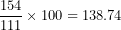 \[   \frac{154}{111} \times 100 = 138.74\ \]