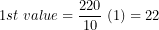 \[ 1st\ value = \frac{220}{10}\ (1) = 22\ \]