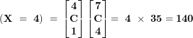 \[ \mathbf{(X\  = \ 4)\  = \ }\begin{bmatrix}\mathbf{4} \\\mathbf{C} \\\mathbf{1} \\\end{bmatrix}\begin{bmatrix}\mathbf{7} \\\mathbf{C} \\\mathbf{4} \\\end{bmatrix}\mathbf{= \ 4\  \times \ 35 = 140}\ \]