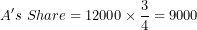 \[  A's\ Share = 12000 \times \frac{3}{4} = 9000\ \]