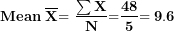 \[ \mathbf{Mean\ }\overline{\mathbf{X}}\mathbf{= \ }\frac{\mathbf{\sum X}}{\mathbf{N}}\mathbf{=}\frac{\mathbf{48}}{\mathbf{5}}\mathbf{= 9.6}\  \]