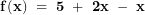   \mathbf{f(x)\ = \ 5\ + \ 2}\mathbf{x\ - \ x&sup2;}\ 