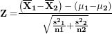 \[ \mathbf{Z =}\frac{\left( {\overline{\mathbf{X}}}_{\mathbf{1}}\mathbf{-}{\overline{\mathbf{X}}}_{\mathbf{2}} \right)\mathbf{-}\left( \mathbf{\mu}_{\mathbf{1}}\mathbf{-}\mathbf{\mu}_{\mathbf{2}} \right)}{\sqrt{\frac{{\mathbf{s}^{\mathbf{2}}}_{\mathbf{1}}}{\mathbf{n}\mathbf{1}}\mathbf{+}\frac{{\mathbf{s}^{\mathbf{2}}}_{\mathbf{2}}}{\mathbf{n}\mathbf{2}}}}\ \]