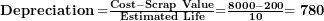  \mathbf{Depreciation =}\frac{\mathbf{Cost - Scrap\ Value}}{\mathbf{Estimated\ Life}}\mathbf{=}\frac{\mathbf{8000 - 200}}{\mathbf{10}}\mathbf{= 780}\  
