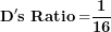 \[ \mathbf{D's\ Ratio =}\frac{\mathbf{1}}{\mathbf{16}}\  \]