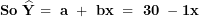 \[ \mathbf{So\ }\widehat{\mathbf{Y}}\mathbf{\ = \ a\ + \ bx\ = \ 30\ -1}\mathbf{x}\  \]
