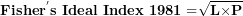 \[  \mathbf{Fishe}\mathbf{r}^{\mathbf{'}}\mathbf{s\ Ideal\ Index\ 1981 =}\sqrt{\mathbf{L}\mathbf{\times}\mathbf{P}}\ \]