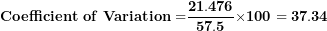 \[ \mathbf{Coefficient\ of\ Variation =}\frac{\mathbf{21.476}}{\mathbf{57.5}}\mathbf{\times 100 = 37.34}\  \]