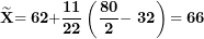 \[ \widetilde{\mathbf{X}}\mathbf{= 62 +}\frac{\mathbf{11}}{\mathbf{22}}\left( \frac{\mathbf{80}}{\mathbf{2}}\mathbf{- \ 32} \right)\mathbf{= 66}\  \]