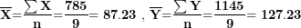 \[  \overline{\mathbf{X}}\mathbf{=}\frac{\mathbf{\sum X}}{\mathbf{n}}\mathbf{=}\frac{\mathbf{785}}{\mathbf{9}}\mathbf{= 87.23\ ,\ }\overline{\mathbf{Y}}\mathbf{=}\frac{\mathbf{\sum Y}}{\mathbf{n}}\mathbf{=}\frac{\mathbf{1145}}{\mathbf{9}}\mathbf{= 127.23\ }\  \]