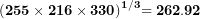 \[ \mathbf{(255 \times 216 \times 330)}^{\mathbf{1/3}}\mathbf{= 262.92}\ \]