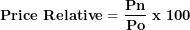 \[  \mathbf{Price\ Relative = \ }\frac{\mathbf{Pn}}{\mathbf{Po}}\mathbf{\ x\ 100}\ \]