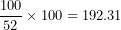 \[   \frac{100}{52} \times 100 = 192.31\ \]
