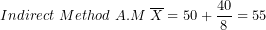 \[ Indirect\ Method\ A.M\ \overline{X} = 50 + \frac{40}{8} = 55\ \]