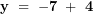 \[  \mathbf{y\  = \  - 7\  + \ 4}\ \]