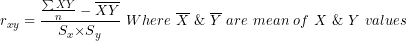 \[ r_{xy} = \frac{\frac{\sum XY}{n} - \overline{X}\overline{Y}}{S_{x}{\times S}_{y}}\ Where\ \overline{X}\ \&\ \overline{Y}\ are\ mean\ of\ X\ \&\ Y\ values\  \]