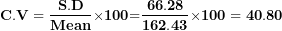 \[  \mathbf{C.V = \ }\frac{\mathbf{S.D}}{\mathbf{Mean}}\mathbf{\times 100}\mathbf{=}\frac{\mathbf{66.28}}{\mathbf{162.43}}\mathbf{\times 100 = 40.80}\ \]
